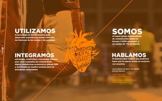 UTILIZAMOSla tecnología de forma creativa para
desarrollar experiencias donde coinciden
los intereses de las marcas y las personas
INTEGRAMOSestrategia, creatividad y tecnología inhouse
para crear campañas de comunicación
digital, plataformas ecommerce, planes CRM
y estrategias en medios sociales para los
principales anunciantes
SOMOSel mayor grupo independiente
de comunicación digital en
Europa [+1000 personas], y
un equipo de +70 en España
HABLAMOSSi quieres saber todo lo que podemos
hacer por tu marca, ponte en contacto
con nosotros
Javier Gómez de Quero del Castillo
Director General
+34 91 298 27 30
javier.quero@fullsix.com
Bueso Pineda 12, 28043 Madrid
WWW.FULLSIX.ES
 