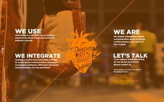 WE USEtechnology in a creative way to develop
experiences where brand and consumers
interests coincide
WE INTEGRATEstrategy, creative and technology in-house
to create digital communication campaigns,
ecommerce platforms, CRM plans and social
media strategies for top advertisers
WE AREthe largest independent digital
communication group in Europe
[+1000 people], and a team of
70+ in Spain
LET’S TALKIf you want to know everything
we can do for your brand,
please contact us
Javier Gómez de Quero del Castillo
Managing Director
+34 91 298 27 30
javier.quero@fullsix.com
Bueso Pineda 12, 28043 Madrid
WWW.FULLSIX.ES
 