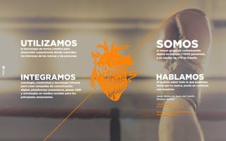UTILIZAMOSla tecnología de forma creativa para
desarrollar experiencias donde coinciden
los intereses de las marcas y las personas
INTEGRAMOSestrategia, creatividad y tecnología inhouse
para crear campañas de comunicación
digital, plataformas ecommerce, planes CRM
y estrategias en medios sociales para los
principales anunciantes
SOMOSel mayor grupo de comunicación
digital en Europa [+1000 personas],
y un equipo de +70 en España
HABLAMOSSi quieres saber todo lo que podemos
hacer por tu marca, ponte en contacto
con nosotros
Javier Gómez de Quero del Castillo
Director General
+34 91 298 27 30
javier.quero@fullsix.com
Bueso Pineda 12, 28043 Madrid
WWW.FULLSIX.ES
 
