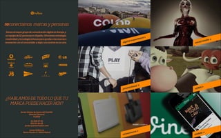 reconectamos marcas y personas
Somos el mayor grupo de comunicación digital en Europa y
un equipo de 62 personas en España. Ofrecemos estrategia,
creatividad y tecnología inhouse para ayudar a las marcas a
reconectar con el consumidor y dejar una sonrisa en su cara.

¿HABLAMOS DE TODO LO QUE TU
MARCA PUEDE HACER HOY?
Javier Gómez de Quero del Castillo
Director General
FullSIX

!

91 298 27 30
663 04 94 60
javier.quero@fullsix.com

!

www.fullsix.es
Bueso Pineda 12, 28002 Madrid

 