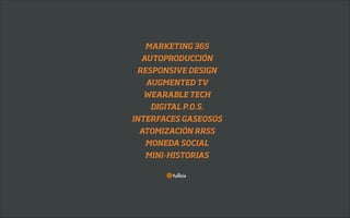 MARKETING 365
AUTOPRODUCCIÓN
RESPONSIVE DESIGN
AUGMENTED TV
WEARABLE TECH
DIGITAL P.O.S.
INTERFACES GASEOSOS
ATOMIZACIÓN RRSS
MONEDA SOCIAL
MINI-HISTORIAS

 