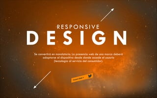 RESPONSIVE

DESIGN
Se convertirá en mandatorio. La presencia web de una marca deberá
adaptarse al dispositivo desde donde accede el usuario
(tecnología al servicio del consumidor).

 