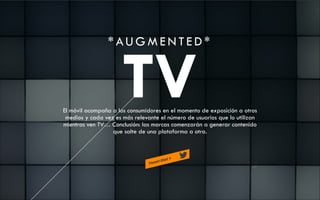 *AUGMENTED*

TV

El móvil acompaña a los consumidores en el momento de exposición a otros
medios y cada vez es más relevante el número de usuarios que lo utilizan
mientras ven TV… Conclusión: las marcas comenzarán a generar contenido
que salte de una plataforma a otra.

 