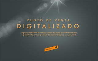 P UN TO

D E

VE N TA

DIGITALIZADO
Digital se convertirá en el mejor aliado del punto de venta tradicional
y permitirá llevar la experiencia de marca/compra a un nuevo nivel.

 