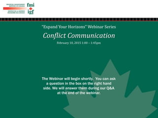 “Expand Your Horizons” Webinar Series
Conflict Communication
February 10, 2015 1:00 – 1:45pm
The Webinar will begin shortly. You can ask
a question in the box on the right hand
side. We will answer them during our Q&A
at the end of the webinar.
 