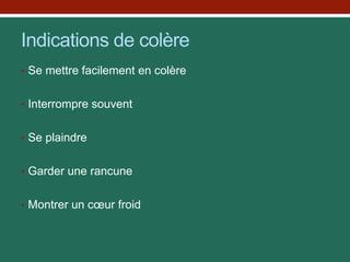 Indications de colère
• Se mettre facilement en colère
• Interrompre souvent
• Se plaindre
• Garder une rancune
• Montrer un cœur froid
 