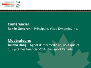Conférencier:
Renée Gendron – Principale, Vitae Dynamics Inc.
Modérateure:
Juliana Dong – Agent d'intermédiaire, politique et
du systèmes financier-CoA, Transport Canada
2
 