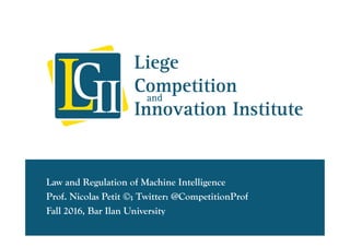 Law and Regulation of Machine Intelligence
Prof. Nicolas Petit ©; Twitter: @CompetitionProf
Fall 2016, Bar Ilan University
 