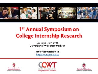 1st Annual Symposium on
College Internship Research
September 28, 2018
University of Wisconsin-Madison
#InternSymposium18
http://ccwt.wceruw.org
 