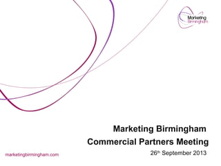 Marketing Birmingham
Commercial Partners Meeting
26th
September 2013marketingbirmingham.com
 