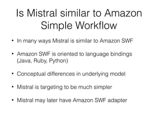 Is Mistral similar to Amazon
Simple Workflow
•

In many ways Mistral is similar to Amazon SWF

•

Amazon SWF is oriented t...
