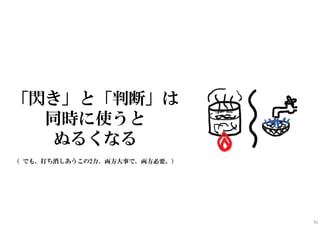 「閃き」と「判断」は
同時に使うと
ぬるくなる
（ でも、打ち消しあうこの2力、両方大事で、両方必要。）
31
 