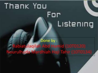 Done by :
Rabiatulaqilah Abd Hamid (10T0120)
Nuurulhuda Mardhiah Haji Tahir (10T0134)
 