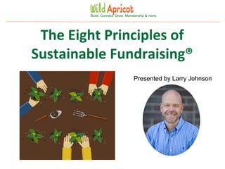 Wild Apricot Expert Webinar
Build. Connect. Grow. Membership & more.
The Eight Principles of
Sustainable Fundraising®
Presented by Larry Johnson
 