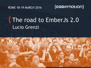 The road to EmberJs 2.0
Lucio Grenzi
ROME 18-19 MARCH 2016
 