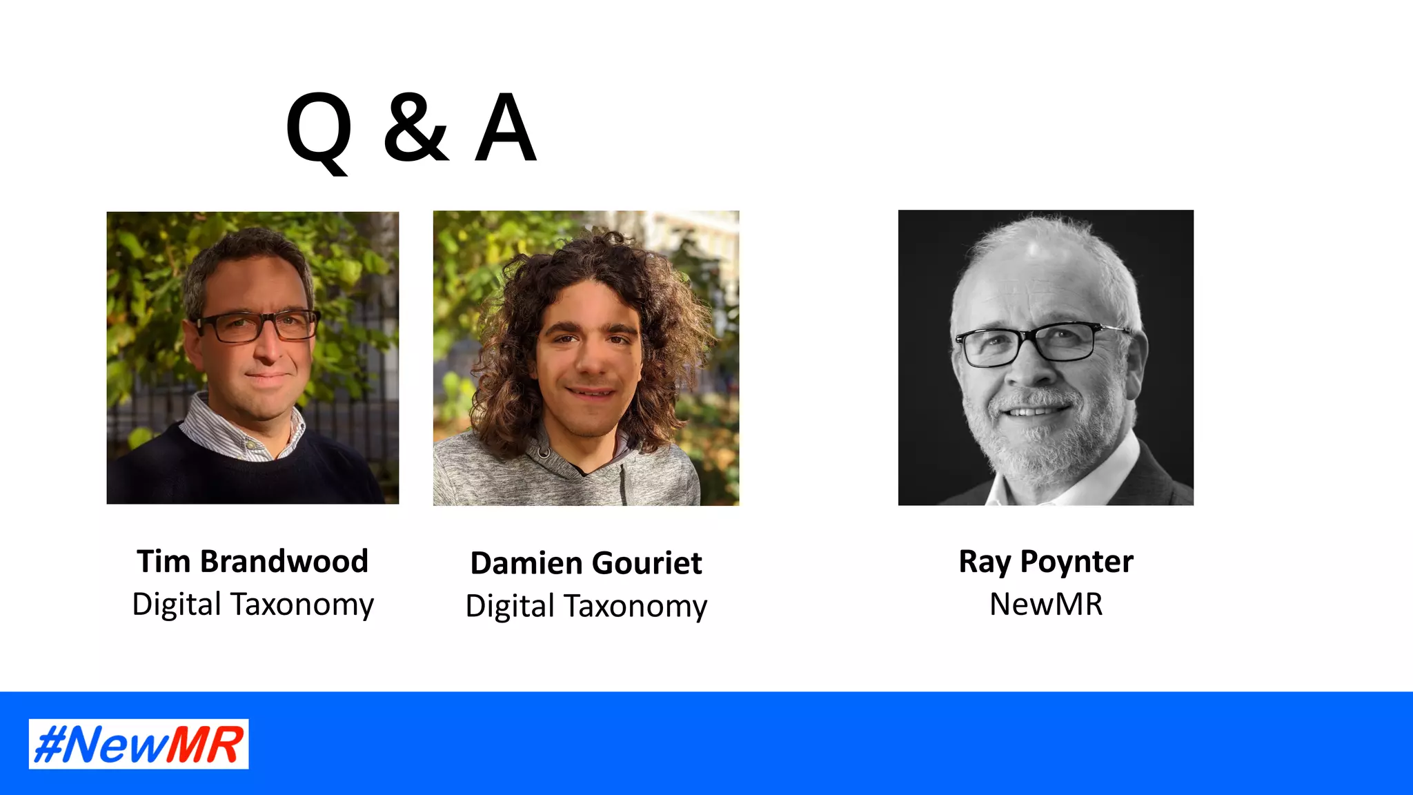 Q & A
Ray Poynter
NewMR
Tim Brandwood
Digital Taxonomy
Damien Gouriet
Digital Taxonomy
 