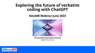 Exploring the future of verbatim
coding with ChatGPT
NewMR Webinar June 2023
Tim Brandwood & Damien Gouriet
Digital Taxonomy
 