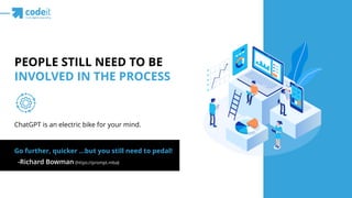 PEOPLE STILL NEED TO BE
INVOLVED IN THE PROCESS
Go further, quicker …but you still need to pedal!
ChatGPT is an electric bike for your mind.
-Richard Bowman (https://prompt.mba)
 