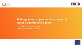 Warwick Business School
Making sense of productivity research
across sectors and scales
1 October 2019, 13.00 – 15.00
WBS @ The Shard – London
 