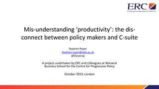 Mis-understanding ‘productivity’: the dis-
connect between policy makers and C-suite
A project undertaken by ERC and colle...