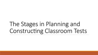 The Stages in Planning and
Constructing Classroom Tests
 