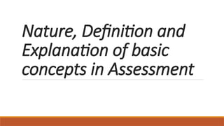 Nature, Definition and
Explanation of basic
concepts in Assessment
 