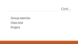 Cont…
Group exercise
Class test
Project
 