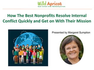 Wild Apricot Expert Webinar
Build. Connect. Grow. Membership & more.
How The Best Nonprofits Resolve Internal
Conflict Quickly and Get on With Their Mission
Presented by Margaret Sumption
 