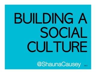 BUILDING A
         SOCIAL
      CULTURE
1 
       @ShaunaCausey   2012  
 