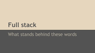 Full stack 
What stands behind these words 
 