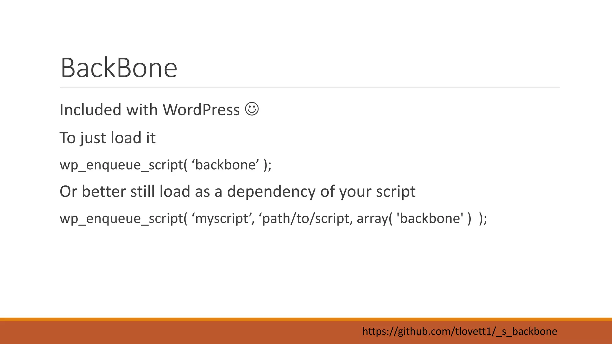 BackBone 
Included with WordPress  
To just load it 
wp_enqueue_script( ‘backbone’ ); 
Or better still load as a dependency of your script 
wp_enqueue_script( ‘myscript’, ‘path/to/script, array( 'backbone' ) ); 
https://github.com/tlovett1/_s_backbone 
 