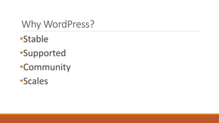 Why WordPress? 
•Stable 
•Supported 
•Community 
•Scales 
 