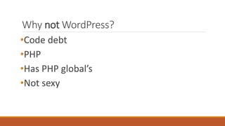 Why not WordPress? 
•Code debt 
•PHP 
•Has PHP global’s 
•Not sexy 
 