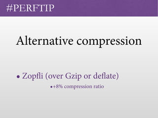 Alternative compression
• Zopfli (over Gzip or deflate)
#PERFTIP
•+8% compression ratio
 