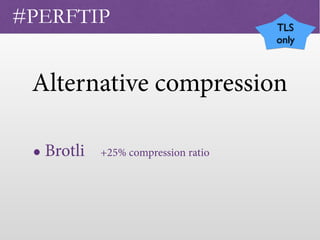 • Brotli +25% compression ratio
#PERFTIP TLS
only
Alternative compression
 
