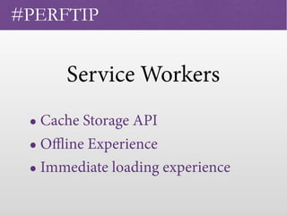 Service Workers
• Cache Storage API
• Oﬄine Experience
• Immediate loading experience
#PERFTIP
 