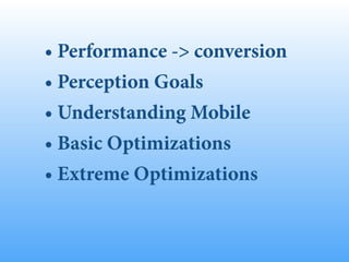• Performance -> conversion
• Perception Goals
• Understanding Mobile
• Basic Optimizations
• Extreme Optimizations
 