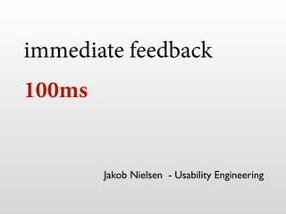 immediate feedback
100ms
Jakob Nielsen - Usability Engineering
 