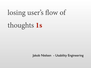 losing user’s flow of
thoughts 1s
Jakob Nielsen - Usability Engineering
 