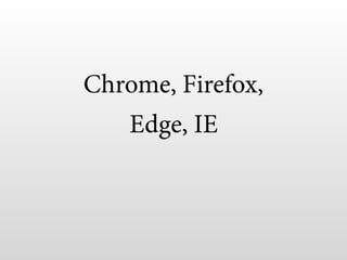 Chrome, Firefox,
Edge, IE
 