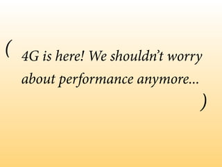 4G is here! We shouldn’t worry
about performance anymore...
(
)
 