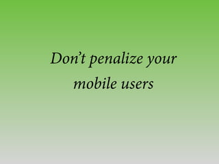 Don’t penalize your
mobile users
 