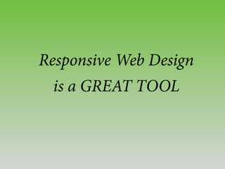 Responsive Web Design
is a GREAT TOOL
 