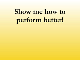 Show me how to
perform better!
 