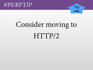 Consider moving to
HTTP/2
 
#PERFTIP TLS
only
 