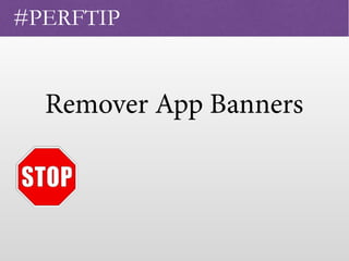 Remover App Banners
 
#PERFTIP
 