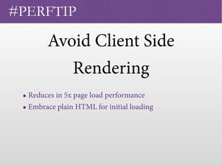 Avoid Client Side
Rendering
 • Reduces in 5x page load performance
• Embrace plain HTML for initial loading
#PERFTIP
 