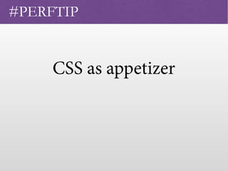 CSS as appetizer
 
#PERFTIP
 