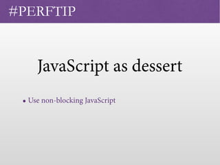 JavaScript as dessert
 
#PERFTIP
• Use non-blocking JavaScript
 