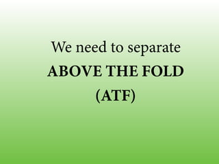 We need to separate
ABOVE THE FOLD
(ATF)
 